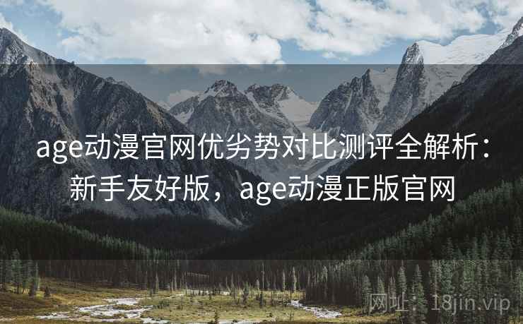 age动漫官网优劣势对比测评全解析:新手友好版,age动漫正版官网 age动漫官网优劣势对比测评全解析:新手友好版,age动漫正版官网