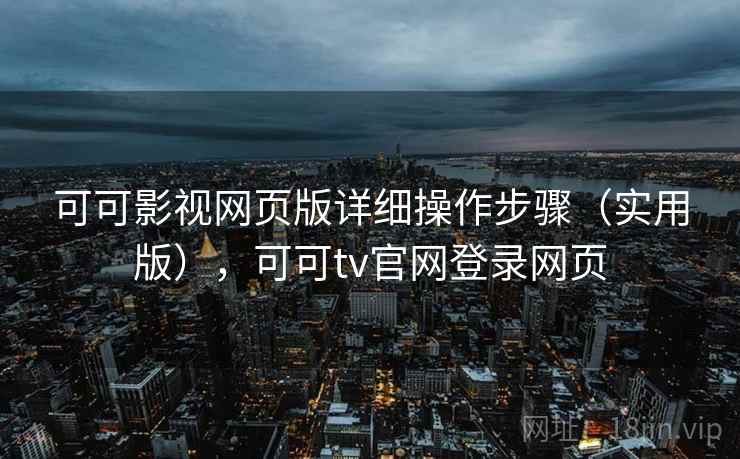 可可影视网页版详细操作步骤（实用版），可可tv官网登录网页