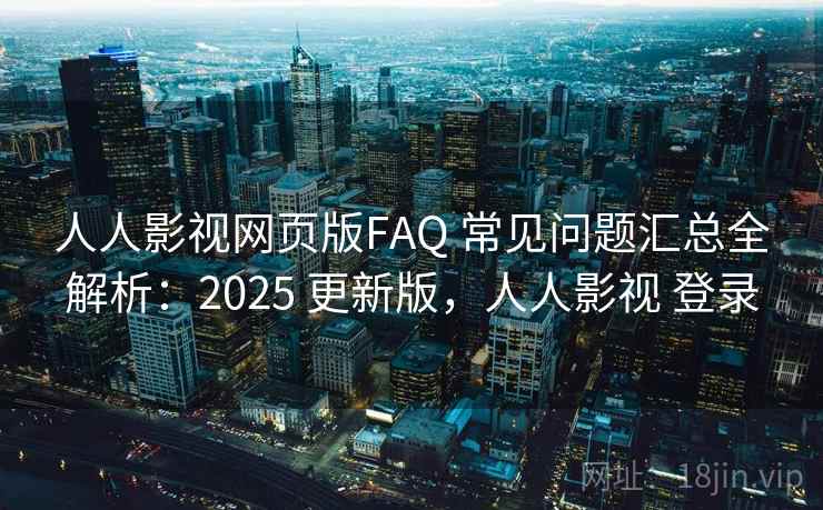 人人影视网页版FAQ 常见问题汇总全解析：2025 更新版，人人影视 登录