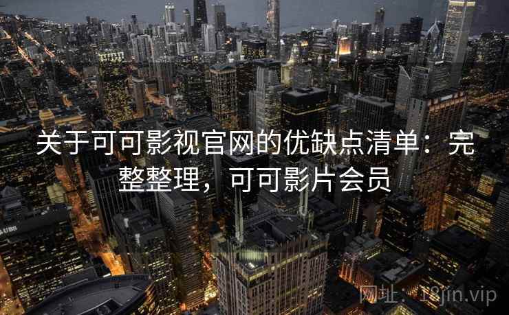 关于可可影视官网的优缺点清单：完整整理，可可影片会员