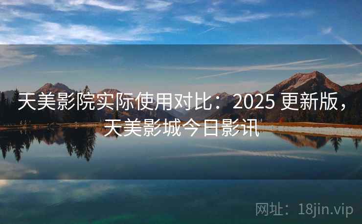 天美影院实际使用对比：2025 更新版，天美影城今日影讯
