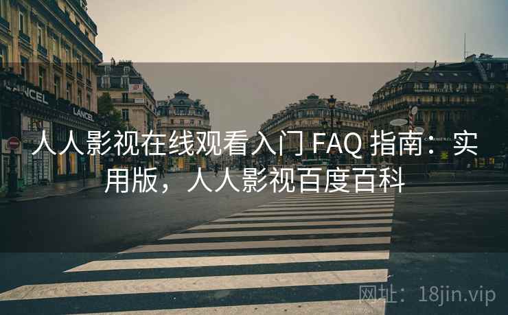 人人影视在线观看入门 FAQ 指南：实用版，人人影视百度百科