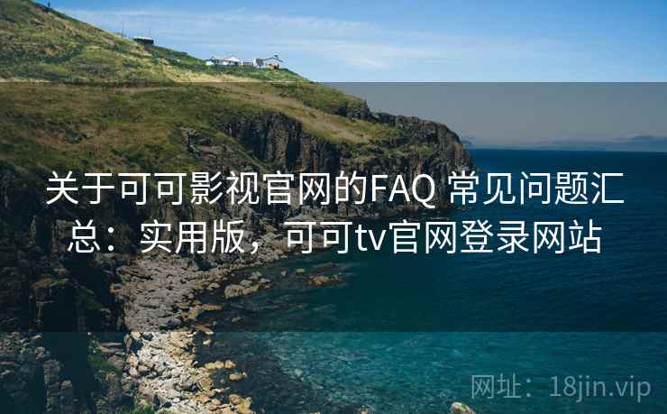 关于可可影视官网的FAQ 常见问题汇总:实用版,可可tv官网登录网站 关于可可影视官网的FAQ 常见问题汇总:实用版,可可tv官网登录网站