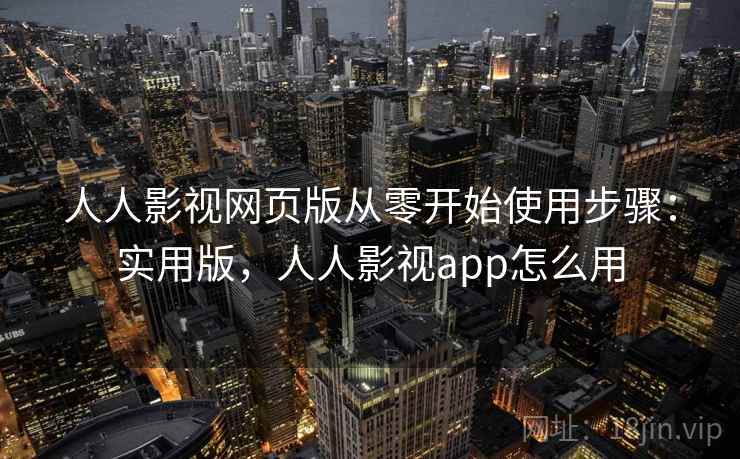 人人影视网页版从零开始使用步骤：实用版，人人影视app怎么用