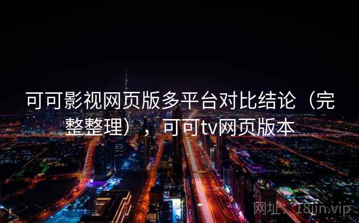 可可影视网页版多平台对比结论(完整整理),可可tv网页版本 可可影视网页版多平台对比结论(完整整理),可可tv网页版本