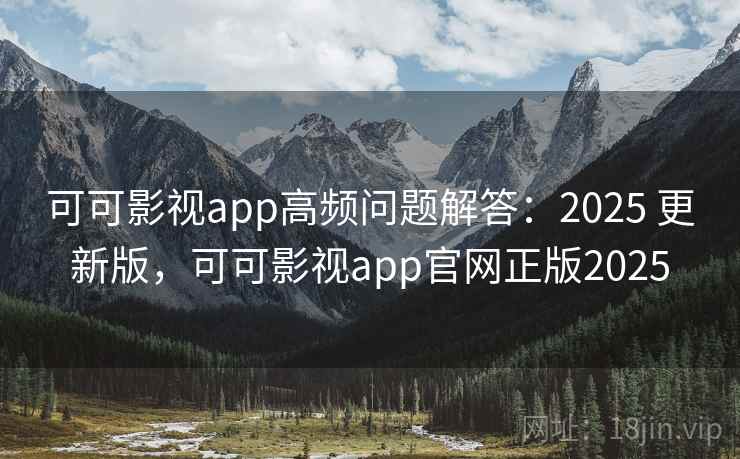 可可影视app高频问题解答:2025 更新版,可可影视app官网正版2025 可可影视app高频问题解答:2025 更新版,可可影视app官网正版2025