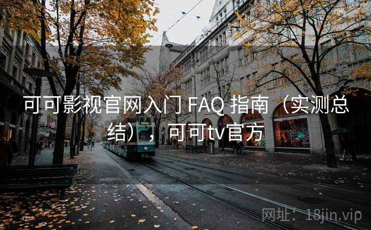 可可影视官网入门 FAQ 指南（实测总结），可可tv官方