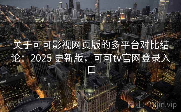 关于可可影视网页版的多平台对比结论：2025 更新版，可可tv官网登录入口