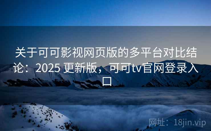 关于可可影视网页版的多平台对比结论：2025 更新版，可可tv官网登录入口