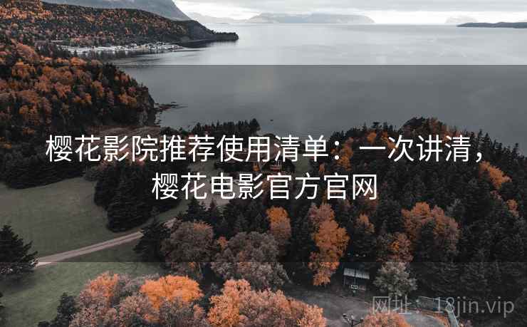 樱花影院推荐使用清单:一次讲清,樱花电影官方官网 樱花影院推荐使用清单:一次讲清,樱花电影官方官网