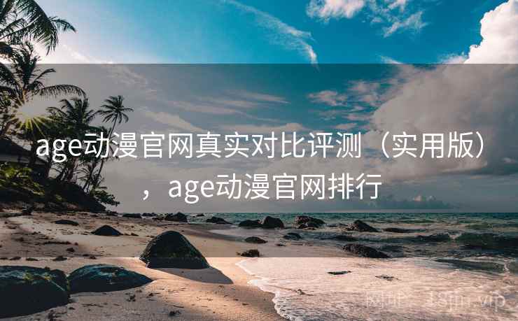 age动漫官网真实对比评测（实用版），age动漫官网排行