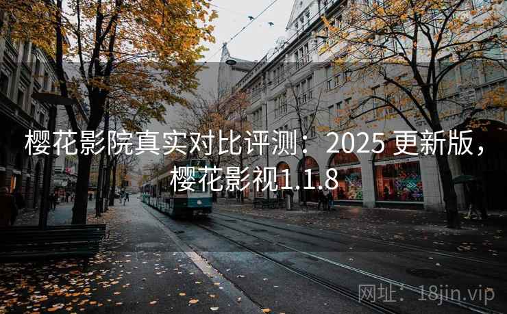樱花影院真实对比评测：2025 更新版，樱花影视1.1.8