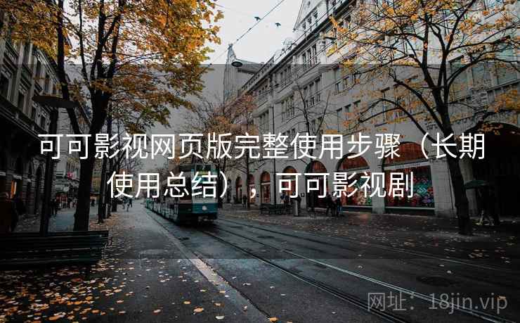 可可影视网页版完整使用步骤（长期使用总结），可可影视剧