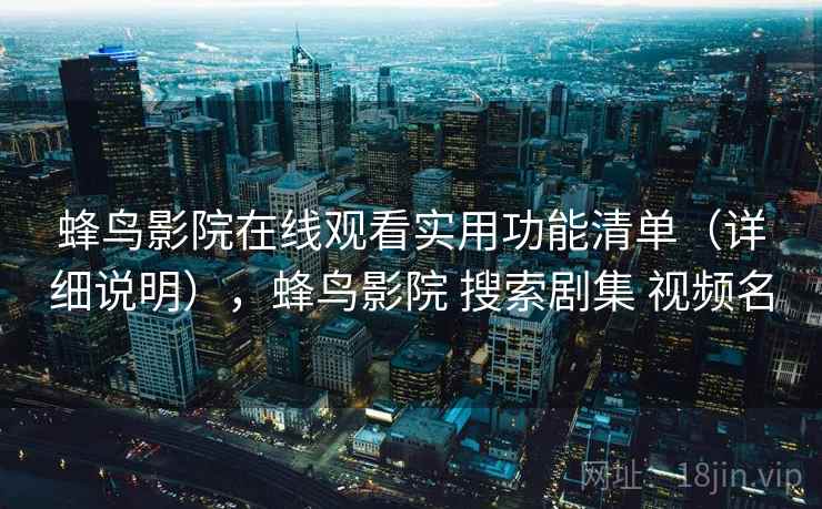蜂鸟影院在线观看实用功能清单（详细说明），蜂鸟影院 搜索剧集 视频名