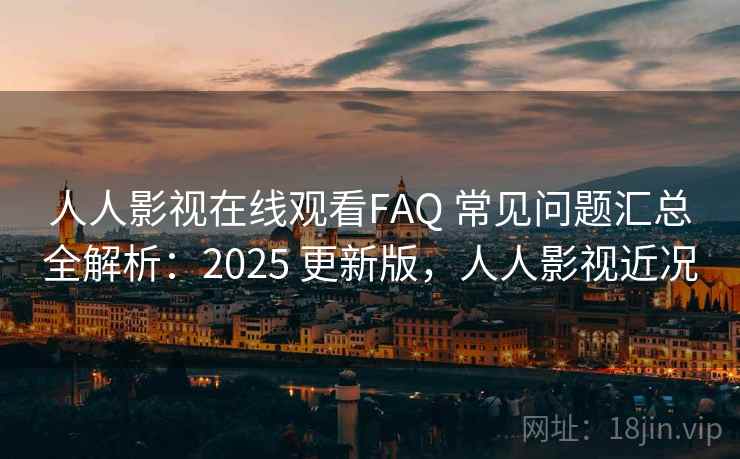 人人影视在线观看FAQ 常见问题汇总全解析：2025 更新版，人人影视近况