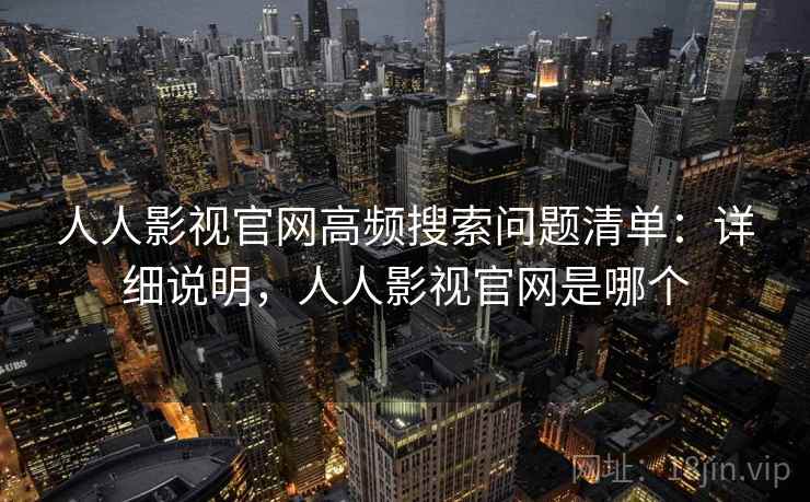 人人影视官网高频搜索问题清单:详细说明,人人影视官网是哪个
