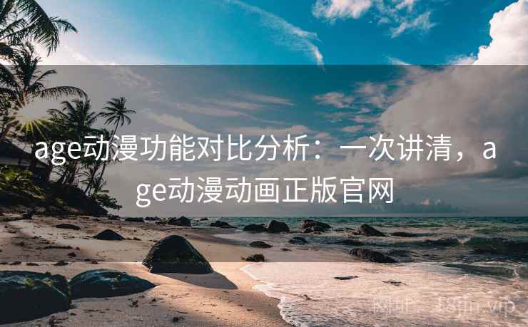 age动漫功能对比分析:一次讲清,age动漫动画正版官网 age动漫功能对比分析:一次讲清,age动漫动画正版官网