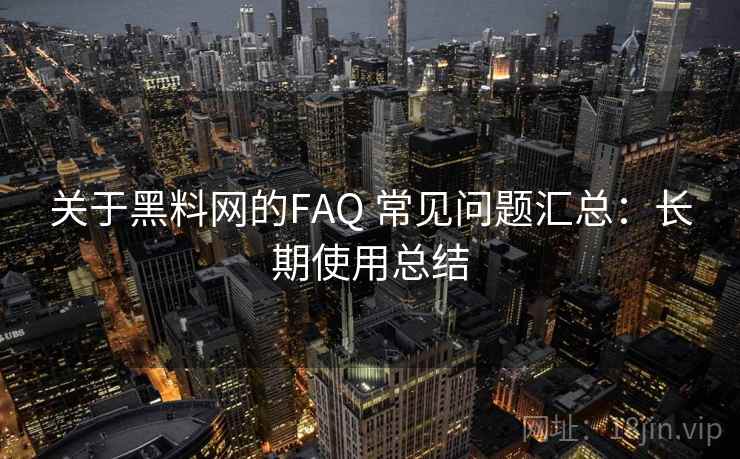 关于黑料网的FAQ 常见问题汇总:长期使用总结