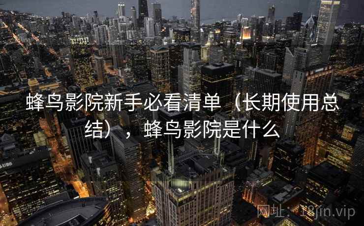 蜂鸟影院新手必看清单（长期使用总结），蜂鸟影院是什么