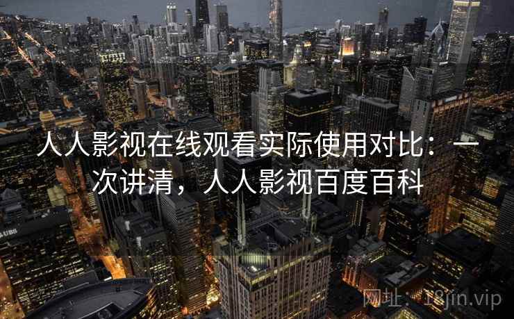人人影视在线观看实际使用对比:一次讲清,人人影视百度百科 人人影视在线观看实际使用对比:一次讲清,人人影视百度百科