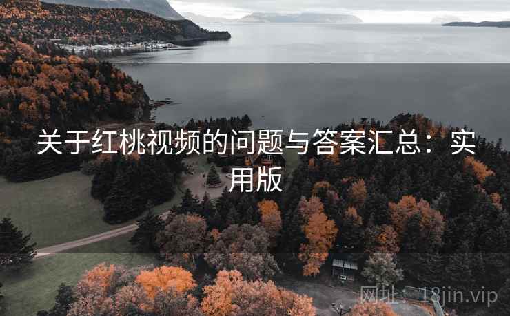 关于红桃视频的问题与答案汇总：实用版