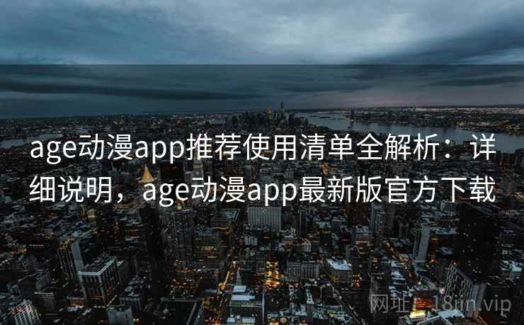 age动漫app推荐使用清单全解析:详细说明,age动漫app最新版官方下载 age动漫app推荐使用清单全解析:详细说明,age动漫app最新版官方下载