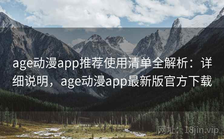 age动漫app推荐使用清单全解析:详细说明,age动漫app最新版官方下载 age动漫app推荐使用清单全解析:详细说明,age动漫app最新版官方下载
