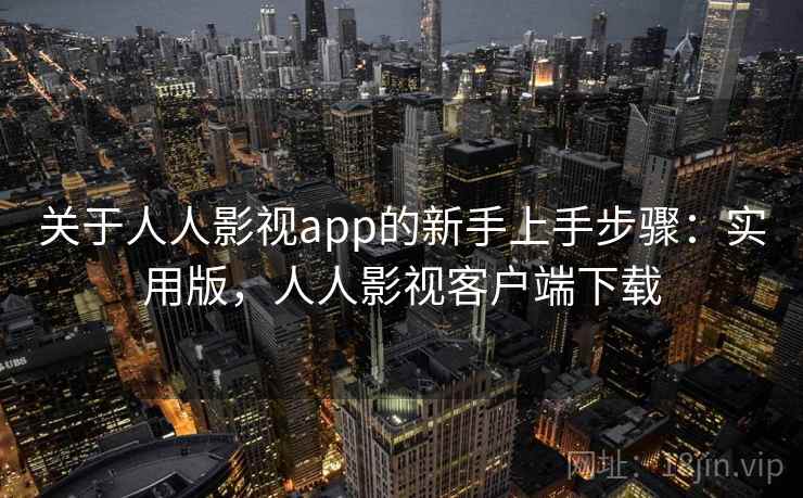 关于人人影视app的新手上手步骤：实用版，人人影视客户端下载