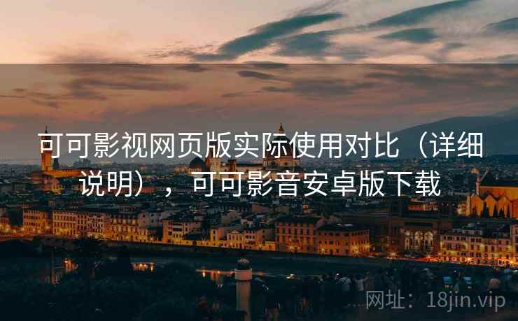 可可影视网页版实际使用对比(详细说明),可可影音安卓版下载 可可影视网页版实际使用对比(详细说明),可可影音安卓版下载