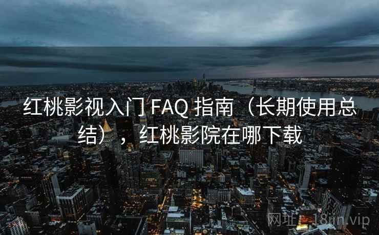 红桃影视入门 FAQ 指南（长期使用总结），红桃影院在哪下载