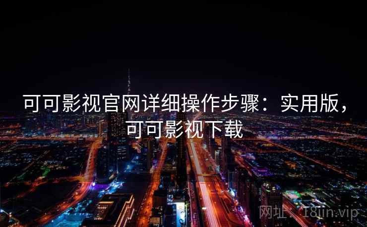可可影视官网详细操作步骤:实用版,可可影视下载