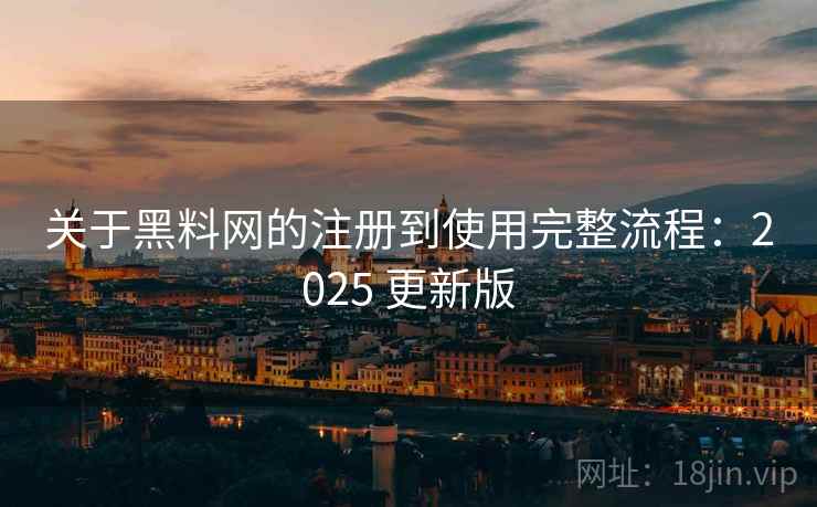 关于黑料网的注册到使用完整流程:2025 更新版 关于黑料网的注册到使用完整流程:2025 更新版