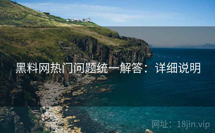 黑料网热门问题统一解答:详细说明