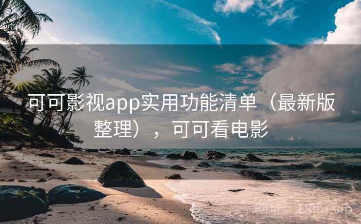 可可影视app实用功能清单(最新版整理),可可看电影