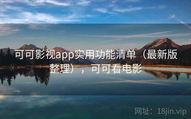 可可影视app实用功能清单(最新版整理),可可看电影 可可影视app实用功能清单(最新版整理),可可看电影