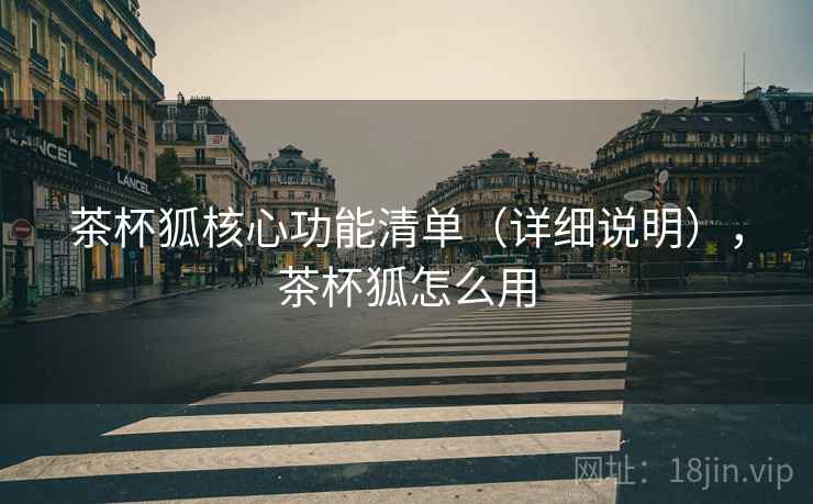 茶杯狐核心功能清单（详细说明），茶杯狐怎么用