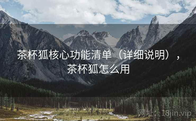 茶杯狐核心功能清单（详细说明），茶杯狐怎么用