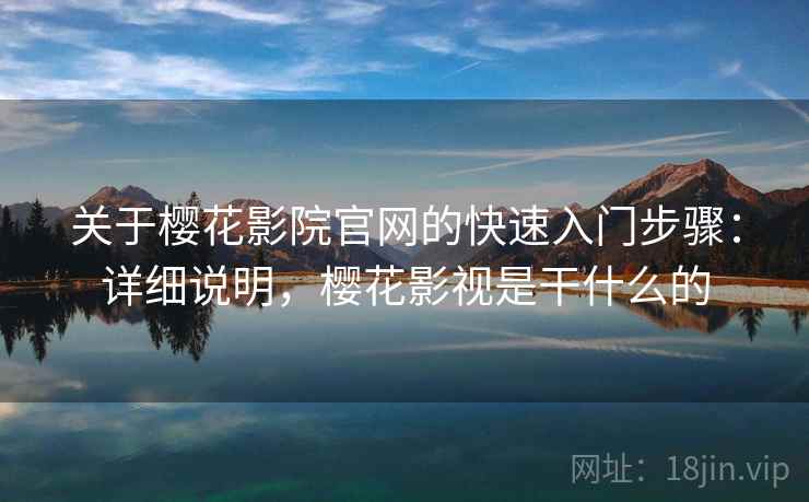 关于樱花影院官网的快速入门步骤：详细说明，樱花影视是干什么的