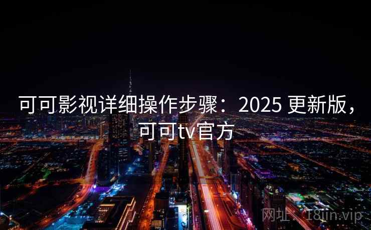 可可影视详细操作步骤:2025 更新版,可可tv官方