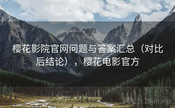樱花影院官网问题与答案汇总(对比后结论),樱花电影官方