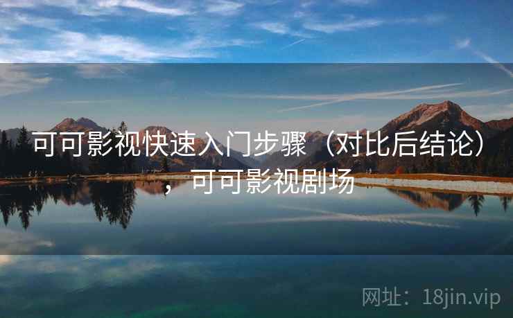 可可影视快速入门步骤（对比后结论），可可影视剧场