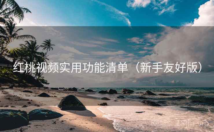 红桃视频实用功能清单（新手友好版）