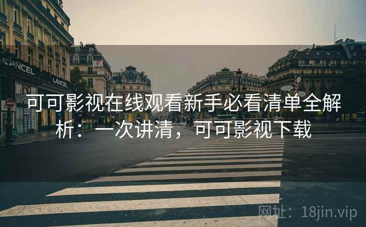 可可影视在线观看新手必看清单全解析:一次讲清,可可影视下载 可可影视在线观看新手必看清单全解析:一次讲清,可可影视下载
