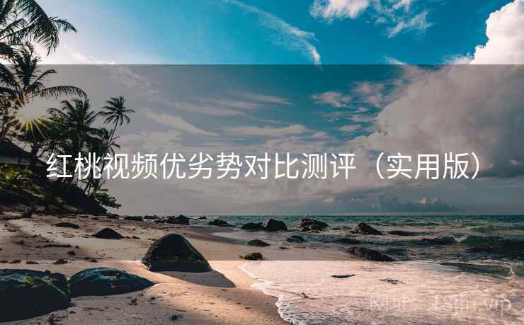 红桃视频优劣势对比测评（实用版）