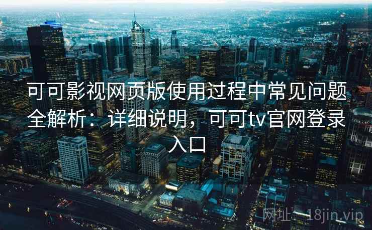 可可影视网页版使用过程中常见问题全解析:详细说明,可可tv官网登录入口 可可影视网页版使用过程中常见问题全解析:详细说明,可可tv官网登录入口