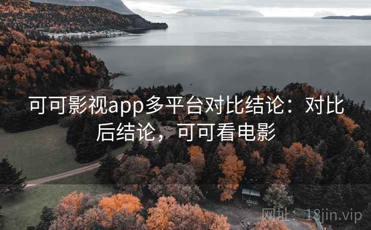 可可影视app多平台对比结论：对比后结论，可可看电影