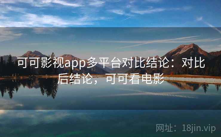 可可影视app多平台对比结论：对比后结论，可可看电影
