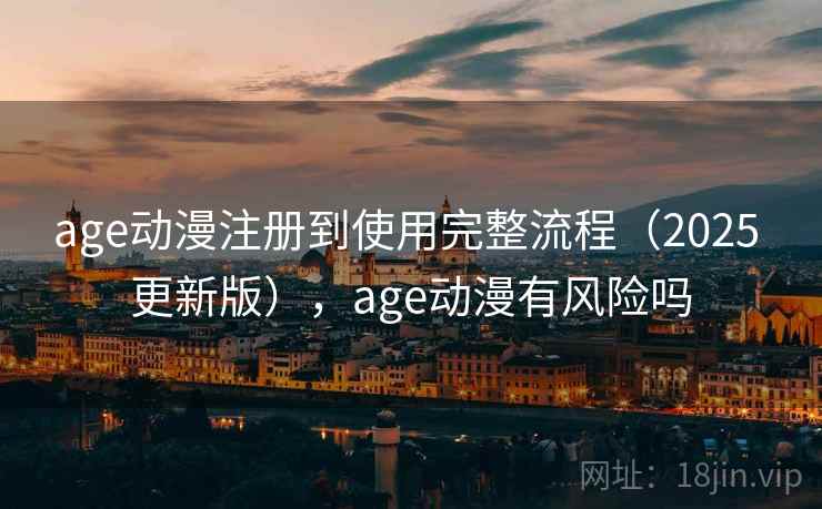 age动漫注册到使用完整流程（2025 更新版），age动漫有风险吗