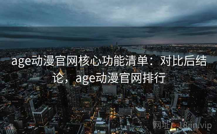 age动漫官网核心功能清单：对比后结论，age动漫官网排行