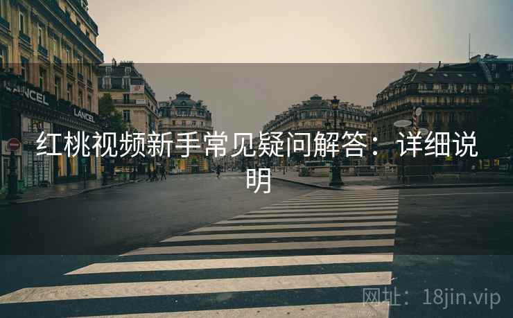 红桃视频新手常见疑问解答：详细说明